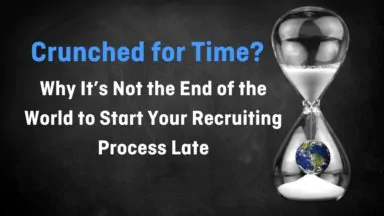 Crunched for Time? Why It’s Not the End of the World to Start Your Recruiting Process Late